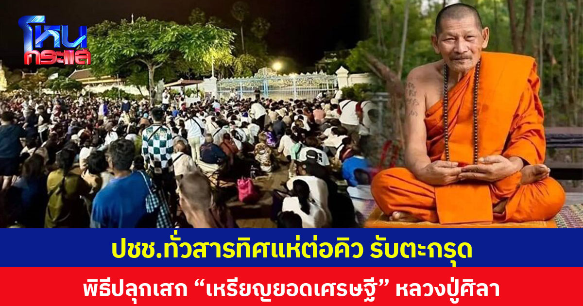 ปชช.ทั่วสารทิศแห่ต่อคิว รับตะกรุด พิธีปลุกเสก “เหรียญยอดเศรษฐี” หลวงปู่ศิลา
