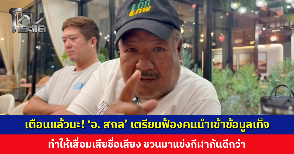 ‘อ. สกล’ ตั้งทนาย เตรียมฟ้องคนนำเข้าข้อมูลเท็จ-เล่านิทาน ทำให้เสื่อมเสียชื่อเสียง