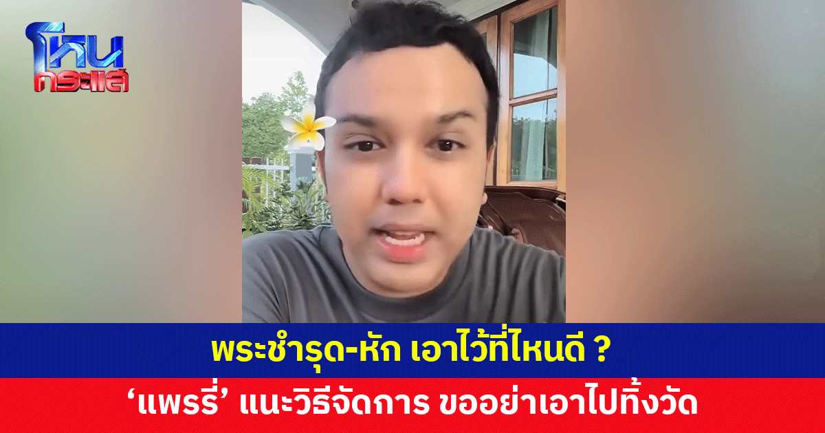 'แพรรี่' แนะวิธีจัดการพระชำรุด-หัก ชี้เป็นขยะ อย่าเอาไปทิ้งวัดหรือข้างถนน