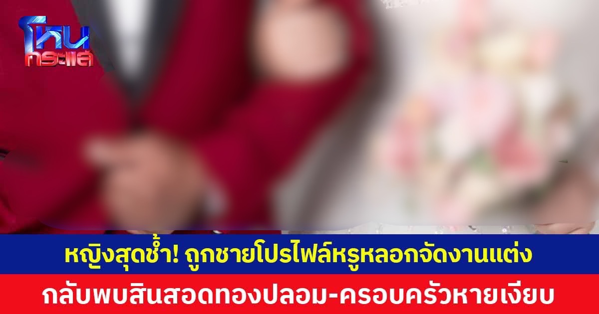 หญิงสุดช้ำ! ถูกชายโปรไฟล์หรูหลอกจัดงานแต่งใหญ่โต กลับพบสินสอดทองปลอม-ครอบครัวหายเงียบ 