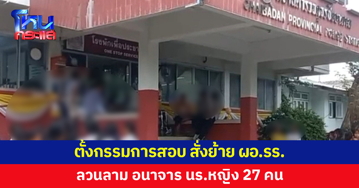 ผู้ปกครองแจ้งความ นร.หญิง 27 คนถูก ผอ.โรงเรียนลวนลาม เขตพื้นที่ฯ ตั้งกรรมการสอบ สั่งย้ายด่วน
