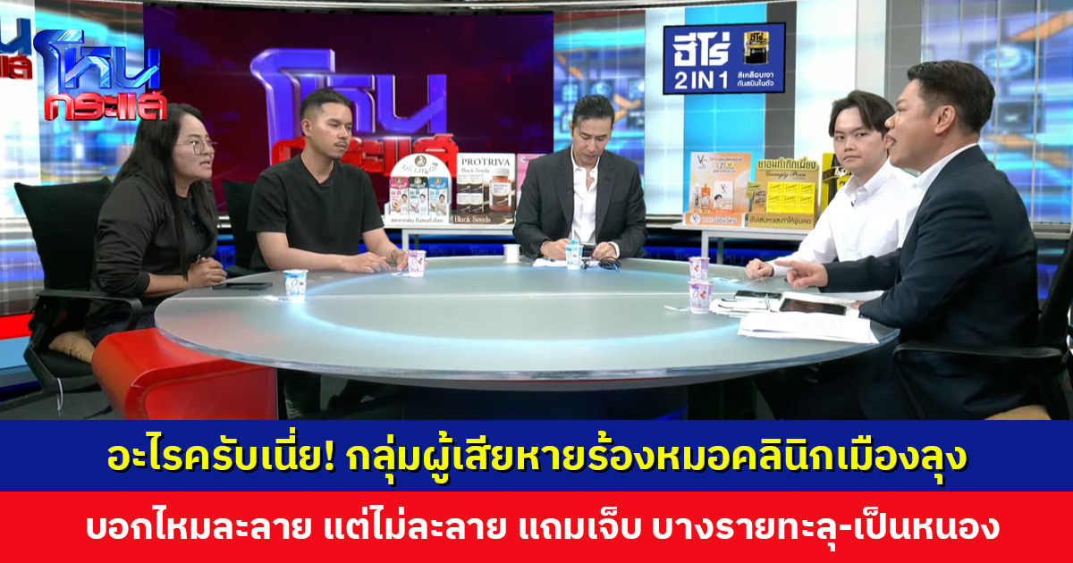 กลุ่มผู้เสียหายร้องหมอคลินิกเมืองลุง บอกไหมละลาย แต่ไม่ละลาย แถมเจ็บ บางรายทะลุ-เป็นหนอง