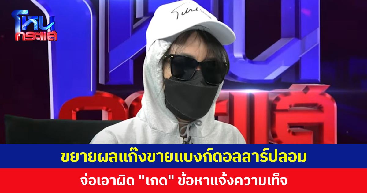 ขยายผลแก๊งขายแบงก์ดอลลาร์ปลอม จ่อเอาผิด "เกด" ข้อหาแจ้งความเท็จ