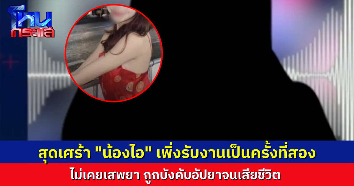 สุดเศร้า “น้องไอ” เพิ่งรับงานเอนเป็นงานที่สองในชีวิต เพราะมีปัญหาการเงิน ก่อนถูกบังคับอัปยาเสียชีวิต ยืนยันน้องไม่เคยเสพยามาก่อน