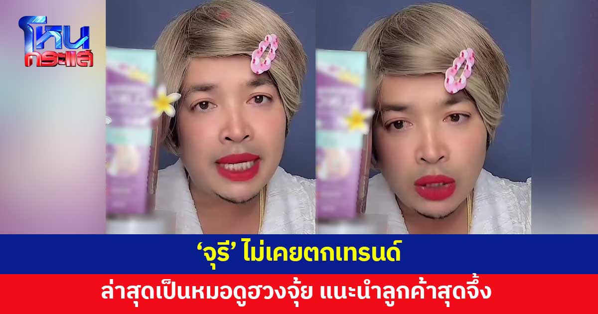 'จุรี' ทันทุกเหตุการณ์​ ล่าสุด ลูกค้าขอให้ดู​​ฮวงจุ้ย เจอคำแนะนำสุดจึ้ง 