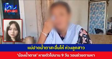 แม่ปาดน้ำตาสะอื้นไห้ ห่วงลูกสาว ‘น้องน้ำตาล’ หายตัวไป 9 วัน วอนคนโทรก่อกวน ขอให้เห็นใจแม่ด้วย