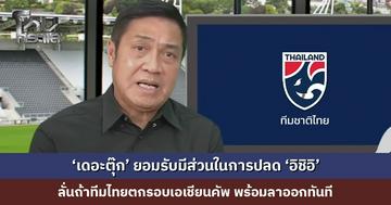 ‘เดอะตุ๊ก’ ยอมรับมีส่วนในการปลด ‘อิชิอิ’ จากนี้วัดกันที่ผลงาน ถ้าทีมไทยตกรอบเอเชียนคัพ พร้อมลาออกทันที