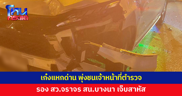 เก๋งแหกด่าน พุ่งชนเจ้าหน้าที่ตำรวจ รอง สว.จราจร สน.บางนา เจ็บสาหัส