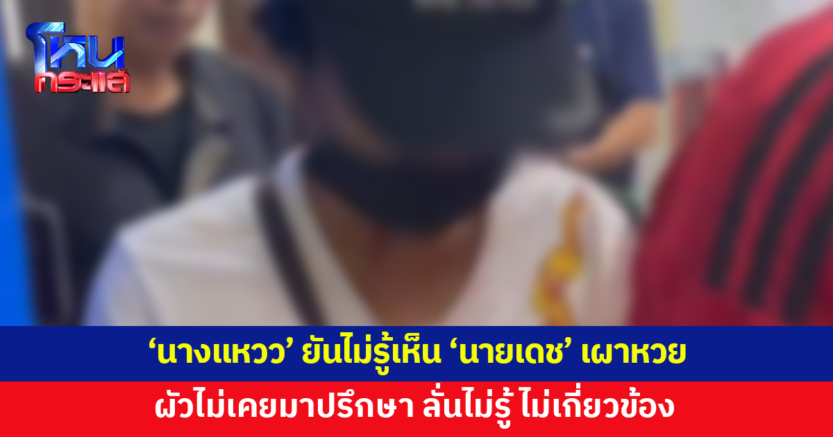 'นางแหวว' ยันไม่รู้เห็น 'นายเดช' เผาหวยรางวัลที่ 1 ผัวไม่เคยมาปรึกษา ลั่นไม่รู้ ไม่เกี่ยวข้อง