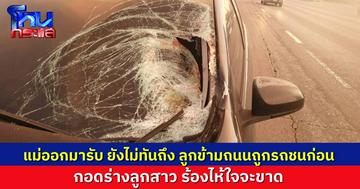 แม่ใจจะขาด ลูกสาววัย 22 ข้ามถนนมารอแม่มารับ ระหว่างข้ามถูกรถชนเสียชีวิต คนขับเก๋งให้การ รถบรรทุกตีคู่มาบังสายตา กว่าจะเห็นก็ชนไปแล้ว