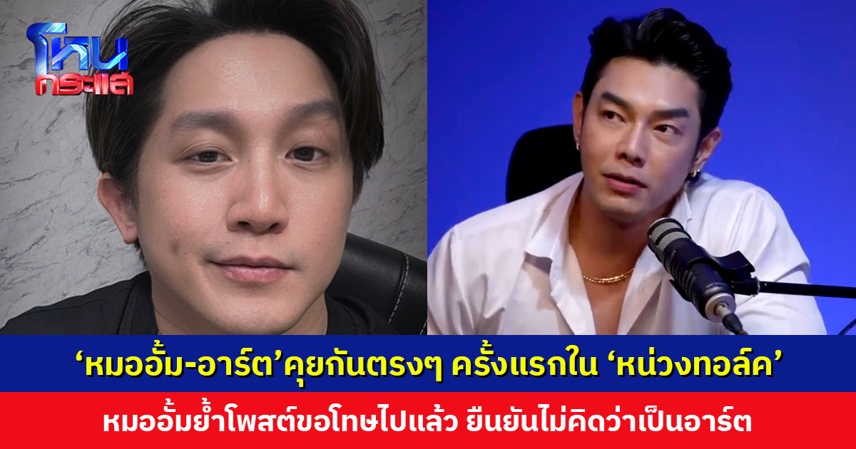 ‘หมออั้ม-อาร์ต’คุยกันตรงๆ ครั้งแรกใน ‘หน่วงทอล์ค’ หมออั้มย้ำโพสต์ขอโทษไปแล้ว 3 ครั้ง ยืนยันเรื่องนี้ไม่คิดว่าเป็นอาร์ต