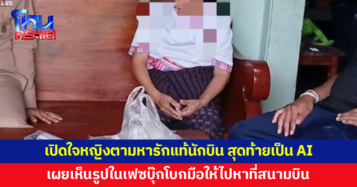 เปิดใจหญิงตามหารักแท้นักบิน สุดท้ายเป็นภาพ AI เผยดูเฟซบุ๊กแล้วเห็นคนในรูปโบกมือเรียกให้ไปหา