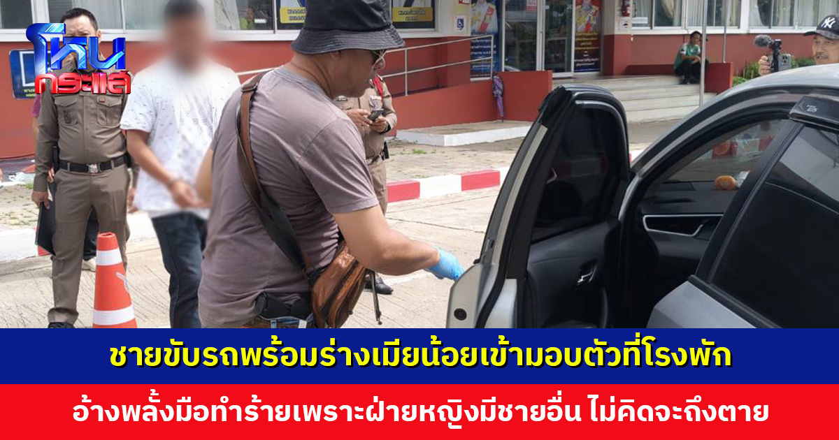 ชายโทรสารภาพกับเมียหลวง ก่อนขับรถพร้อมร่างเมียน้อยเข้ามอบตัวที่โรงพัก อ้างพลั้งมือ ไม่คิดจะถึงตาย