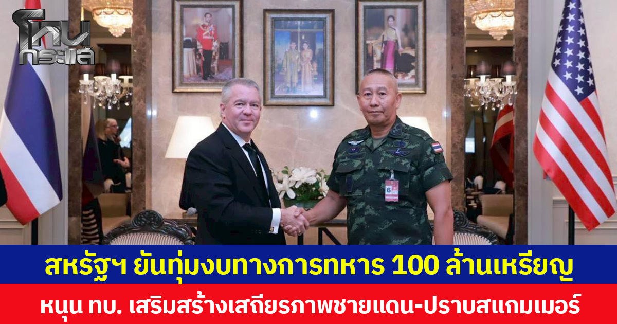 สหรัฐฯ ยันทุ่มงบทางการทหาร 100 ล้านเหรียญสหรัฐ หนุน ทบ. เสริมสร้างเสถียรภาพชายแดน-ปราบสแกมเมอร์