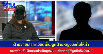 ความจริงมีเพียงหนึ่งเดียว! ฝ่ายชายเล่าหมดเปลือก ถูกฝ่ายหญิงบังคับให้มีสัมพันธ์ โดยไม่ป้องกัน ท้าตรวจ DNA ถ้าเป็นลูกผมจริง จะเอาอะไร ผมให้หมด ตอนนี้แค่อยากรู้ “ลูกมีจริงไหม?”