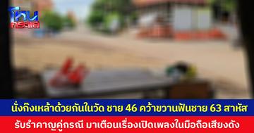 นั่งก๊งเหล้าด้วยกันในวัด ชาย 46 คว้าขวานฟันชาย 63 สาหัส ยอมรับรำคาญคู่กรณี มาเตือนเรื่องเปิดเพลงในมือถือเสียงดัง