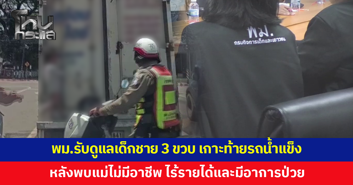 พม.รับดูแลเด็กชาย 3 ขวบ เกาะท้ายรถน้ำแข็งไกลกว่า 10 กม. พร้อมส่งแม่รักษาอาการป่วย