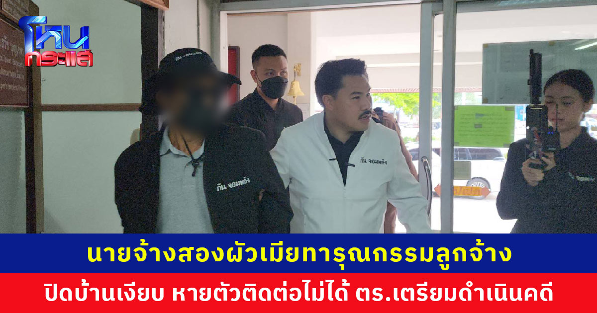 นายจ้างสองผัวเมียทารุณกรรมลูกจ้าง ปิดบ้านเงียบ หายตัวติดต่อไม่ได้ ตำรวจเตรียมดำเนินคดี