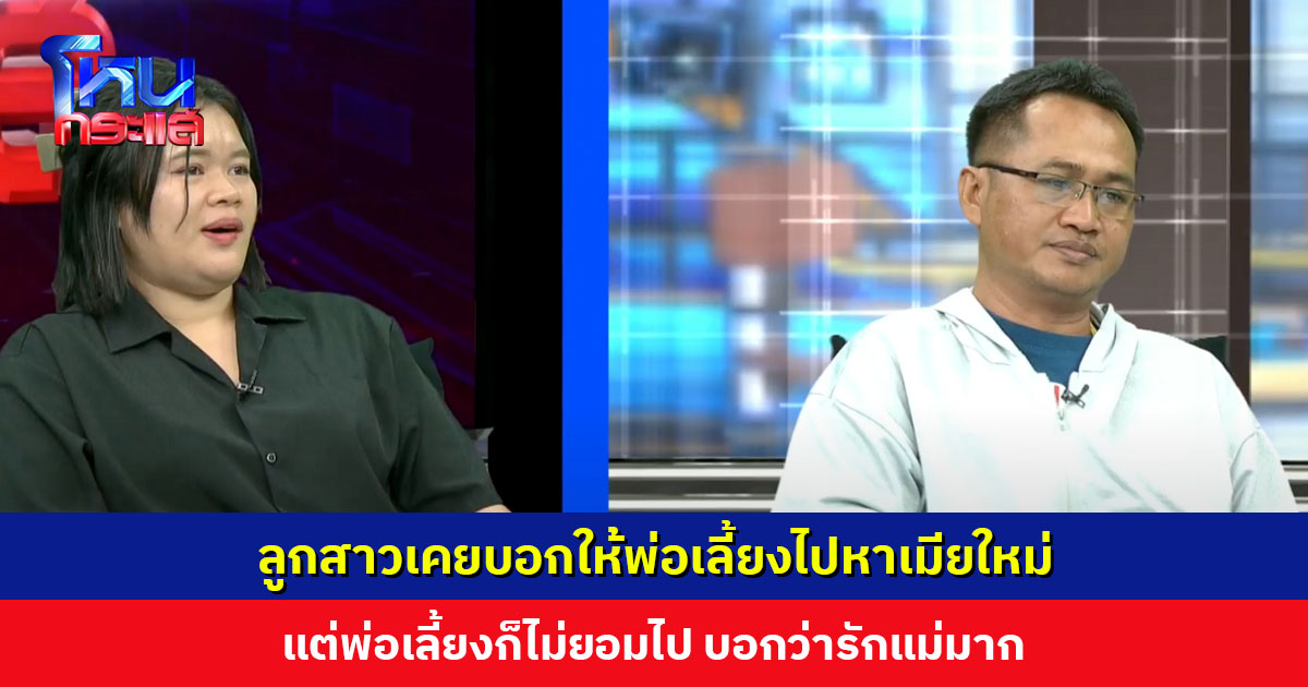 ลูกสาวยอมรับโกรธแม่มาก เคยบอกให้พ่อเลี้ยงไปหาเมียใหม่ แต่พ่อเลี้ยงก็ไม่ยอม บอกว่ารักแม่มาก