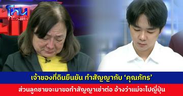 เจ้าของที่ดินยืนยัน ทำสัญญากับ ‘คุณภัทร’ ส่วนลูกชายจะมาขอทำสัญญาเช่าต่อ อ้างว่าแม่ไม่ทำแล้ว จะไปญี่ปุ่น