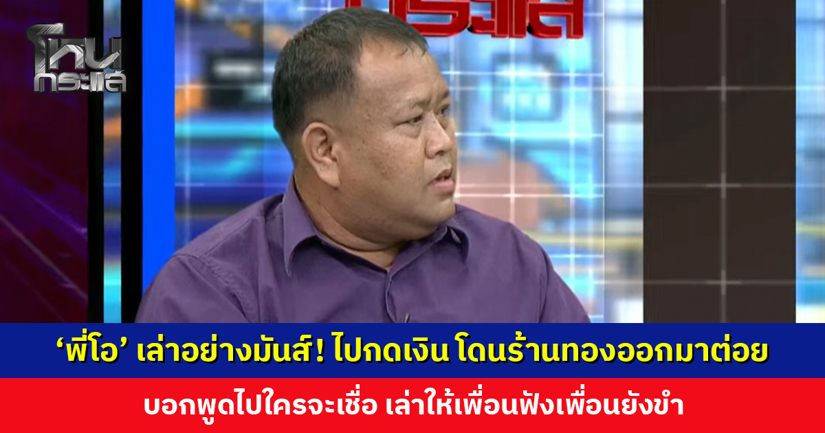 ‘พี่โอ’ เล่าอย่างมันส์! ไปกดเงิน โดนร้านทองออกมาต่อย บอกพูดไปใครจะเชื่อ