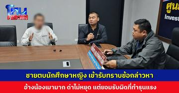   ชายตบนักศึกษาหญิง เข้ารับทราบข้อกล่าวหา อ้างน้องเมามาก ด่าไม่หยุด แต่ยอมรับผิดที่ทำรุนแรง
