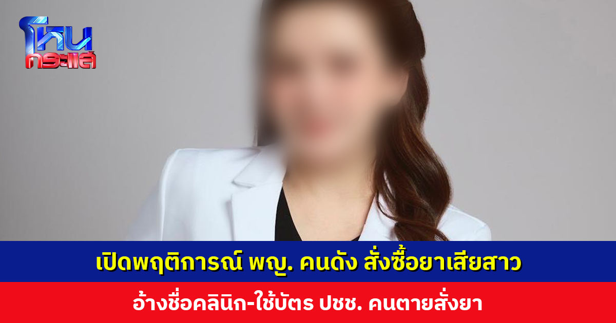 เปิดพฤติการณ์แพทย์หญิงคนดัง อ้างชื่อคลินิก-ใช้บัตร ปชช.คนตายสั่งซื้อยาเสียสาว นำไปขายนอกระบบ