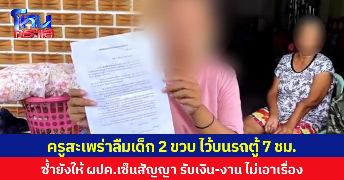 ครูสะเพร่าลืมเด็ก 2 ขวบ ไว้บนรถตู้ 7 ชม. ซ้ำยังให้ ผปค.เซ็นสัญญา รับเงิน-งาน ไม่เอาเรื่อง