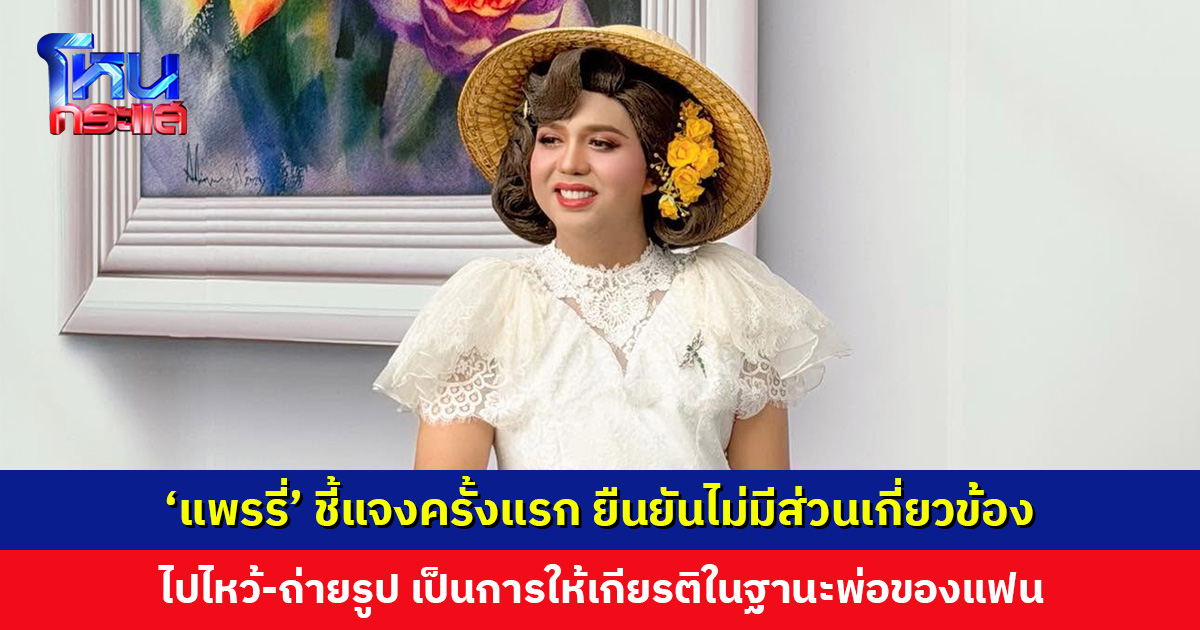 'แพรรี่' ชี้แจงครั้งแรก ยืนยันไม่มีส่วนเกี่ยวข้อง ไปไหว้-ถ่ายรูป ให้เกียรติในฐานะพ่อของแฟน หลาย ๆ เรื่องก็รู้พร้อมทุกคน