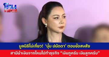 ‘บุ๋ม ปนัดดา’ ยืนยัน มูลนิธิไม่เกี่ยวข้อง ตอบข้อสงสัย สามีนำเงินจากไหนไปทำธุรกิจ