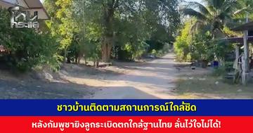 ชาวบ้านติดตามสถานการณ์ใกล้ชิด หลังกัมพูชายิงระเบิดตกฝั่งไทย ลั่นไว้ใจไม่ได้แม้แต่ครั้งเดียว