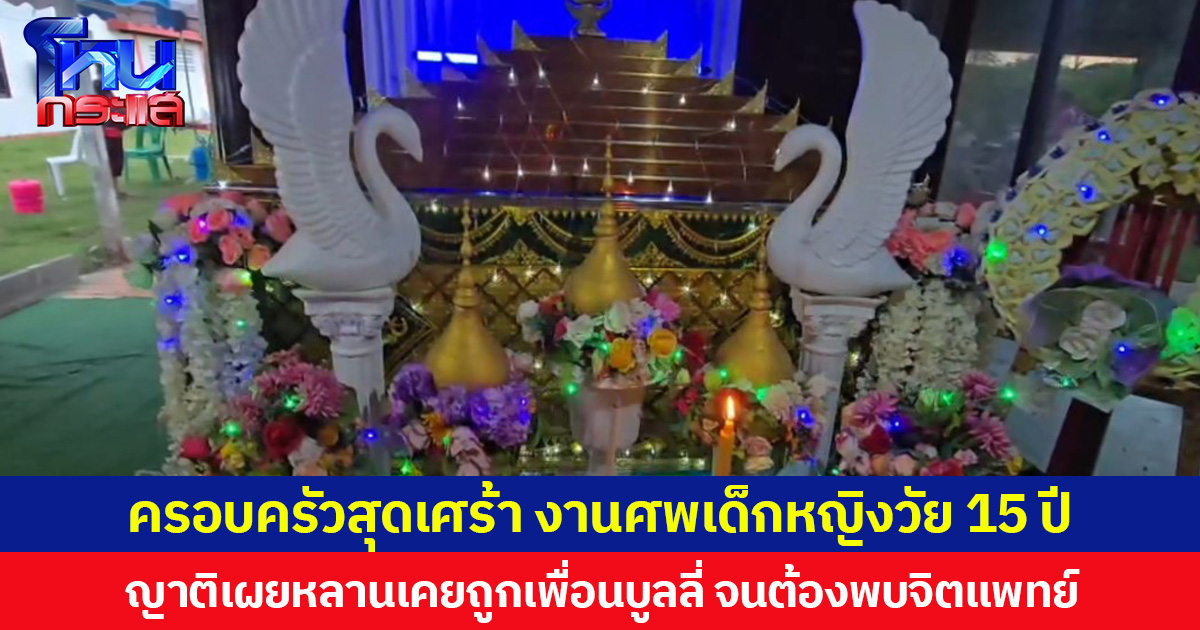 ครอบครัวสุดเศร้า งานศพเด็กหญิงวัย 15 ปี ญาติเผยหลานเคยถูกเพื่อนบูลลี่ จนต้องพบจิตแพทย์