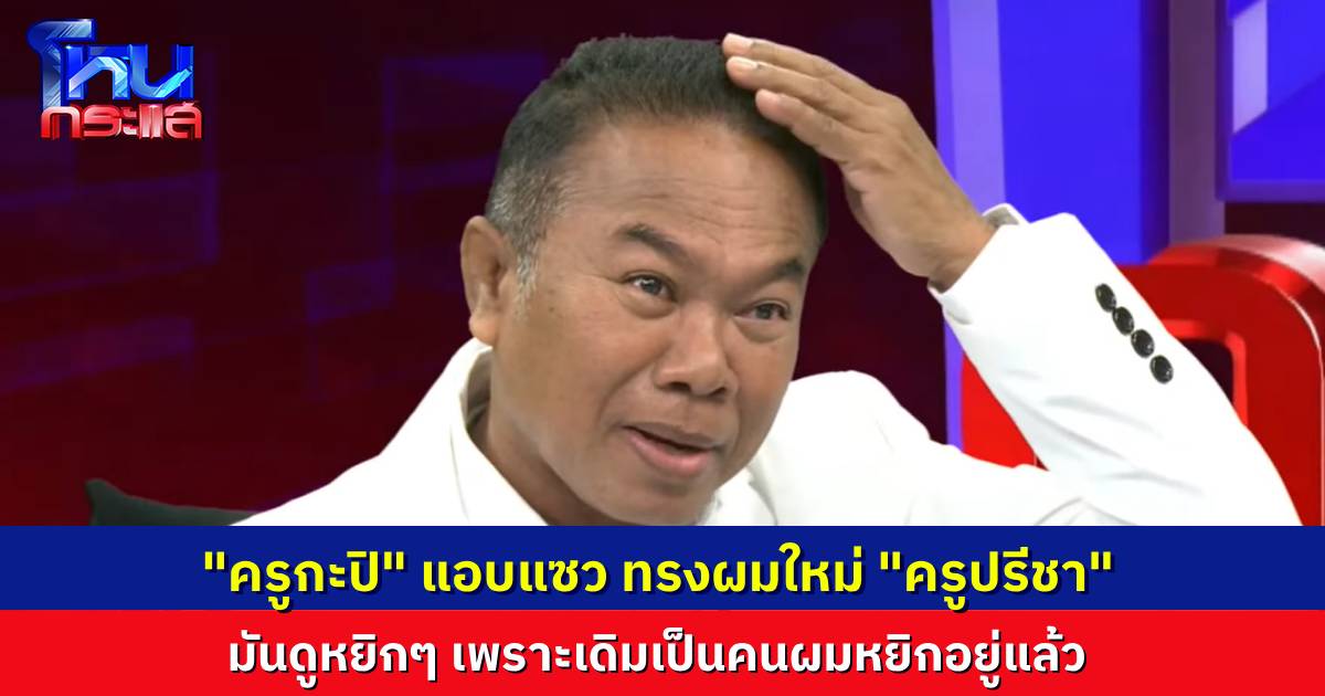 “ครูปรีชา” โดนแซวเลย มาด้วยทรงผมใหม่ เอาผมด้านหลังมาปลูกด้านหน้า เป็นคนผมหยิกอยู่แล้ว