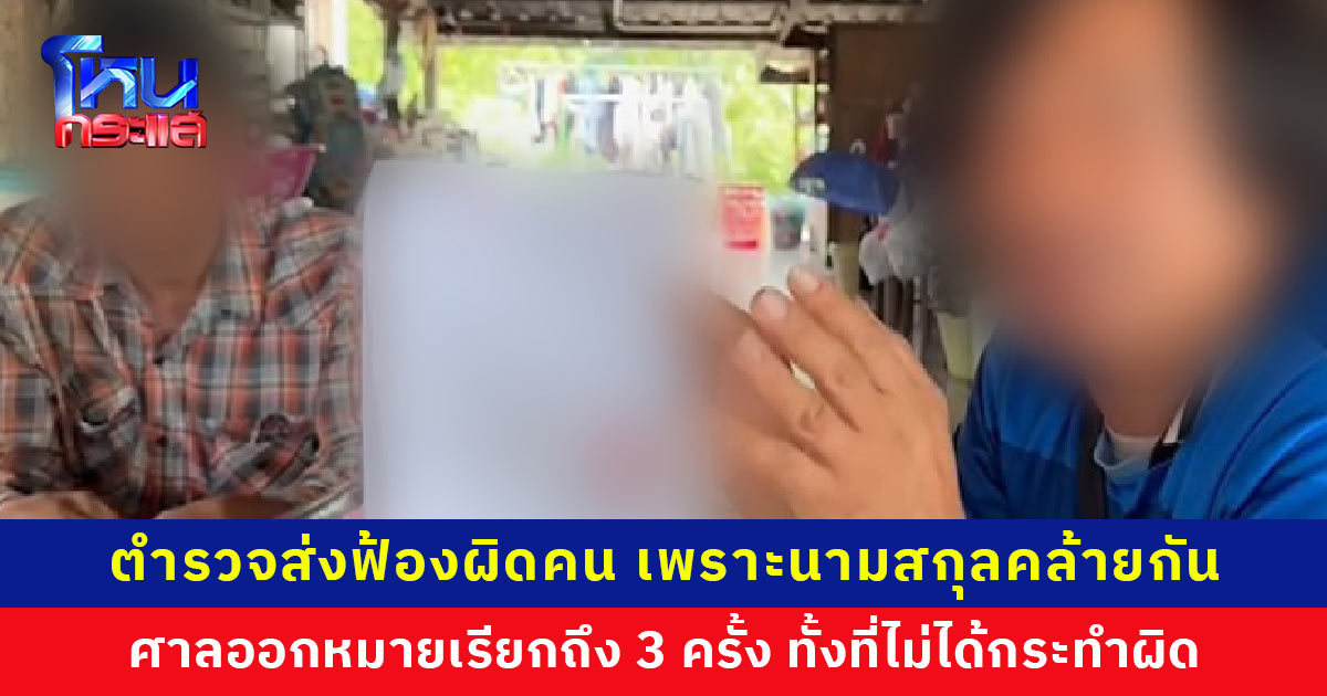 ส่งฟ้องผิดคน ตำรวจใช้ทะเบียนราษฎร์ผู้บริสุทธ์ทำบันทึกจับกุม จนศาลออกหมายเรียกถึง 3 ครั้ง กลายเป็นผู้ต้องหาทั้งที่ไม่ได้กระทำผิด