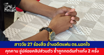 สาววัย 27 ร้องขอความเป็นธรรม อ้างอดีตแฟนตำรวจนอกใจ คุกคาม ขู่ปล่อยคลิปส่วนตัว ซ้ำถูกกดดันทำแท้ง 2 ครั้ง