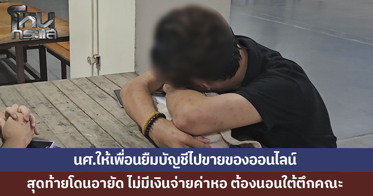 .นักศึกษาให้เพื่อนยืมบัญชีไปขายของออนไลน์ สุดท้ายโดนอายัด ไม่มีเงินจ่ายค่าหอ ต้องนอนใต้ตึกคณะ.