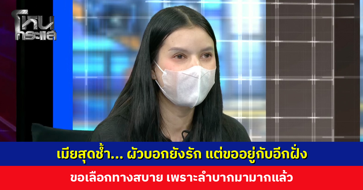 เมียสุดช้ำ... ผัวบอกยังรัก แต่ขออยู่กับอีกฝั่ง ขอเลือกทางสบาย เพราะลำบากมามากแล้ว