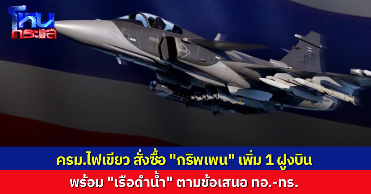 ครม.อนุมัติจัดซื้อ “เครื่องบินกริพเพน” เพิ่ม 1 ฝูงบิน พร้อมจัดซื้อ เรือดำน้ำ ตามข้อเสนอ ทัพเรือ-ทัพอากาศ