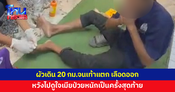 เมียป่วยหนัก ผัวเดิน 20 กม.จนเท้าแตก เลือดออก หวังไปดูใจเมียครั้งสุดท้าย