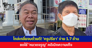 ไกล่เกลี่ยจบด้วยดี! 'ครูปรีชา' ยอมจ่ายชดใช้ 1.7 ล้านให้ 'หมวดจรูญ'