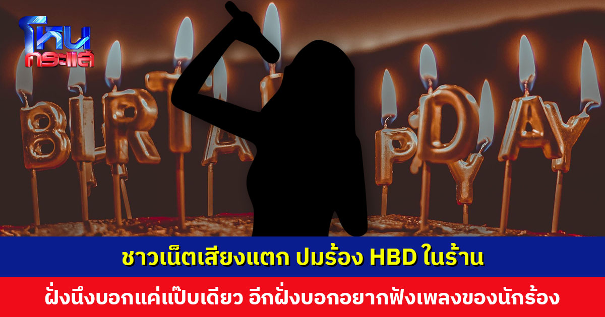 ชาวเน็ตเสียงแตก ปมร้อง HBD ในร้าน ฝั่งนึงบอกแค่แป๊บเดียว อีกฝั่งบอกอยากฟังเพลงของนักร้อง ไม่ได้อยาก HBD ใคร
