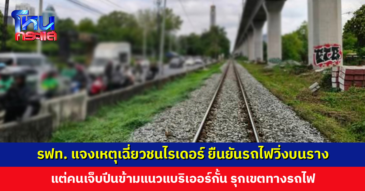รฟท. แจงเหตุเฉี่ยวชนไรเดอร์ ยืนยันรถไฟวิ่งบนรางปกติ แต่คนเจ็บรุกเขตทางรถไฟ
