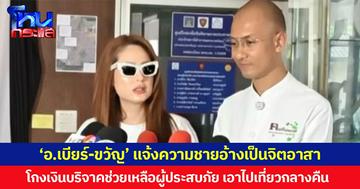 ‘อ.เบียร์-ขวัญ’ แจ้งความชายอ้างเป็นจิตอาสา โกงเงินบริจาคช่วยเหลือผู้ประสบภัยน้ำท่วม เอาไปเที่ยวกลางคืน
