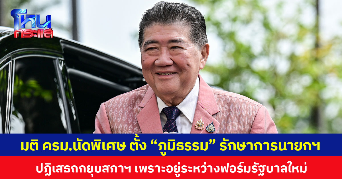 มติ ครม.นัดพิเศษ ตั้ง “ภูมิธรรม” รักษาการนายกฯ ปฏิเสธถกยุบสภาฯ เพราะอยู่ระหว่างฟอร์มรัฐบาลใหม่