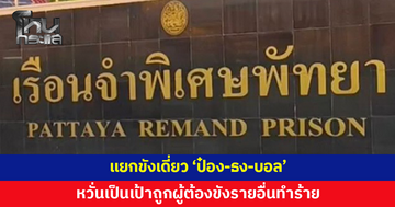เรือนจำพัทยาแยกขังเดี่ยว 'ป๋อง-ธง-บอล' แดนแรกรับ หวั่นเป็นเป้าถูกผู้ต้องขังรายอื่นทำร้าย