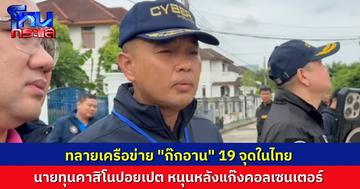 ตำรวจไซเบอร์บุกทลาย 19 จุด ใน กทม.-สมุทรปราการ-ชลบุรี เครือข่าย “ก๊กอาน” เจ้าพ่อคราวน์คาสิโน ปอยเปต ตัวการแก๊งคอลเซ็นเตอร์