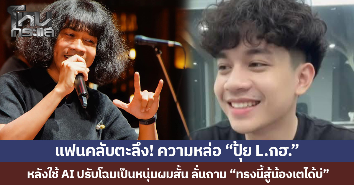 แฟนคลับตะลึง! ความหล่อ “ปุ้ย L.กฮ.” หลังใช้ AI ปรับโฉมเป็นหนุ่มผมสั้น ลั่นถาม “ทรงนี้สู้น้องเตได้บ่”