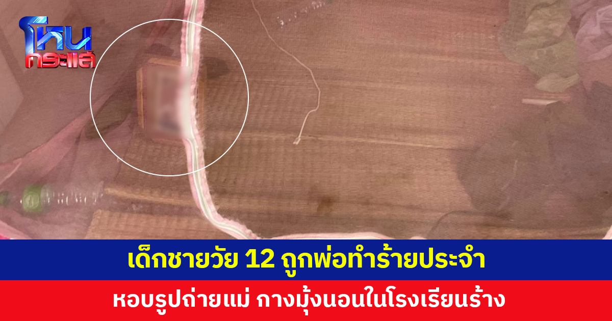 เด็กชายวัย 12 ถูกพ่อทำร้ายประจำ หอบรูปถ่ายแม่ที่เสียไปแล้ว กางมุ้งนอนในโรงเรียนร้าง