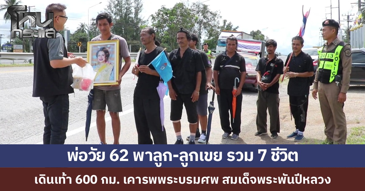 พ่อวัย 62 พาลูก และลูกเขย รวม 7 ชีวิต เดินเท้า 600 กม. เคารพพระบรมศพ ล่าสุดถึงชุมพร ชาวบ้านต้อนรับอบอุ่น-มอบรองเท้า เผยเดิน 5 วันแล้ว มืดไหนนอนนั่น