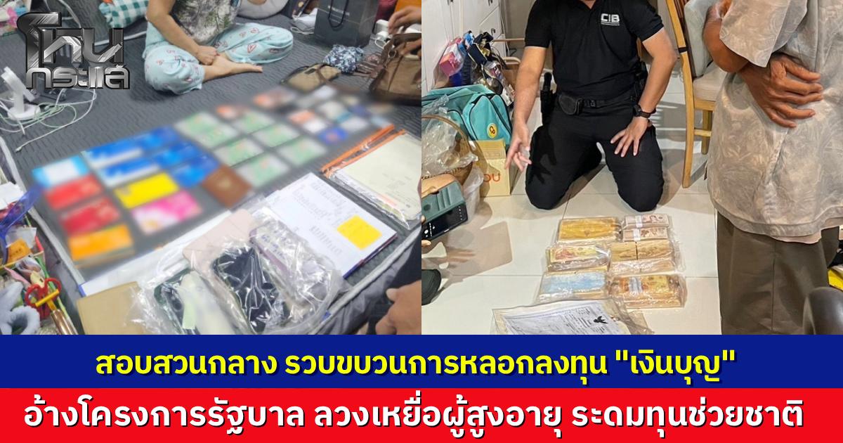 CIB รวบแก๊งมิจหลอกทำบุญ ลวงผู้สูงอายุลงทุน 1 พัน แลก 1 ล้าน อ้างระดมทุนช่วยชาติถอนเงินธนาคารโลก เหยื่อเปิดใจติดกับดัก 10 ปีสูญ 4 แสนถูกขู่ตัดสิทธิ์หากไม่โอนเพิ่ม ตำรวจบุกจับ 11 แกนนำยึดทรัพย์กว่า 250 ล้าน